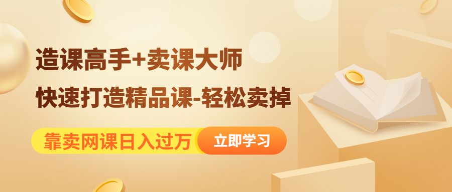 靠卖网课日入过万《造课高手+卖课大师》快速打造精品课-轻松卖掉 靠卖网课日入过万《造课高手+卖课大师》快速打造精品课-轻松卖掉