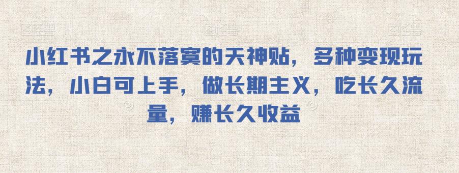 小红书之永不落寞的天神贴,多种变现玩法,小白可上手,做长期主义,吃长久流量,赚长久收益