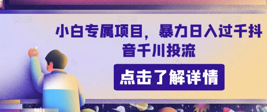 小白专属项目,暴力日入过千抖音千川投流