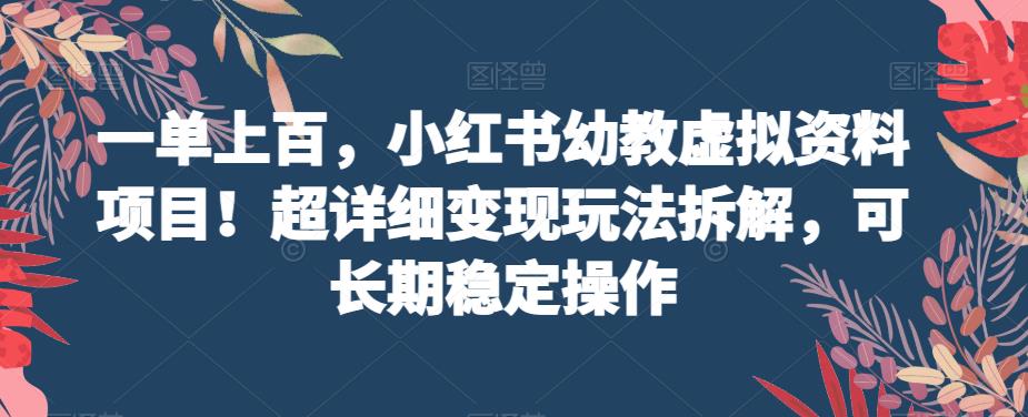 一单上百,小红书幼教虚拟资料项目!超详细变现玩法拆解,可长期稳定操作