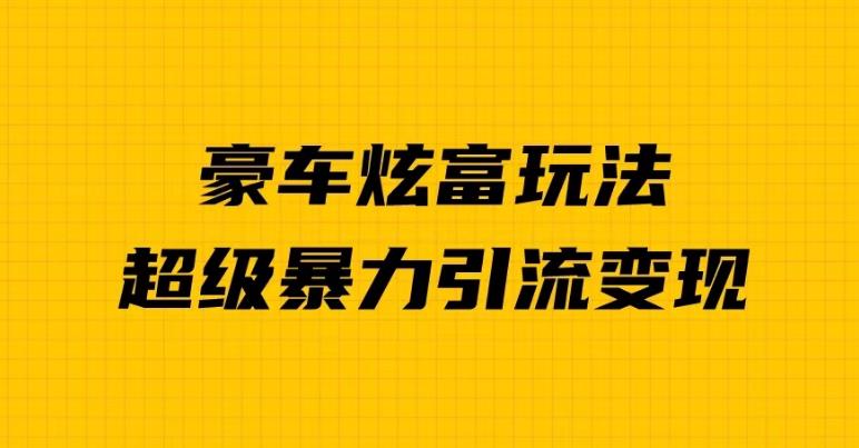 豪车炫富独家玩法,暴力引流多重变现,手把手教学