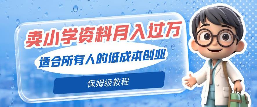 卖小学资料轻松月入过万,适合所有人的低成本创业,保姆级教程