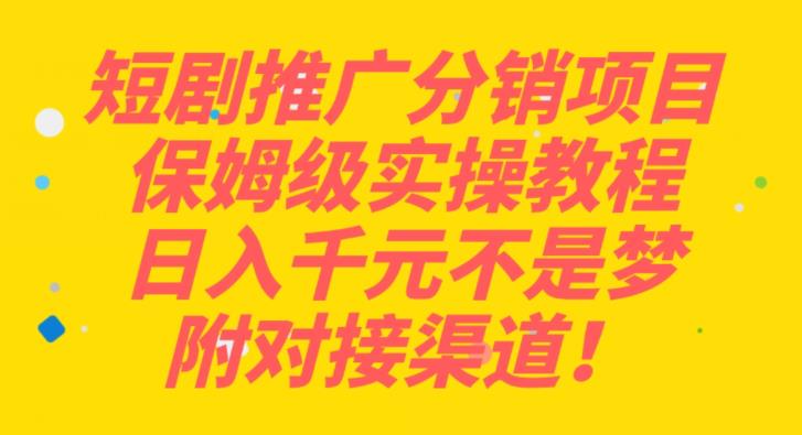 短剧推广分销项目保姆级实操教程,日入千元不是梦,附对接渠道!