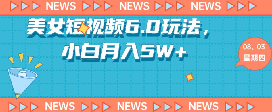短视频美女6.0玩法,小白轻松月入5W+《教程+素材》