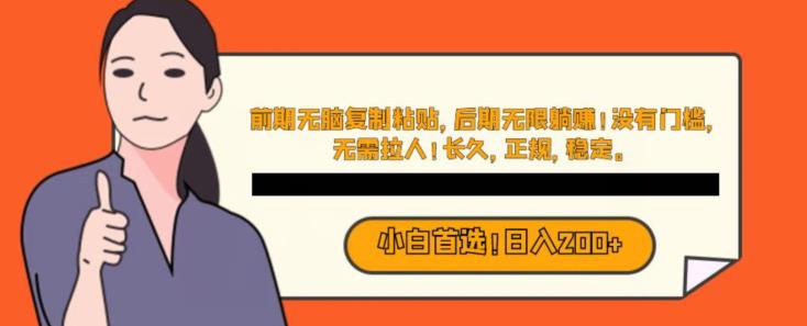 小白也能一天赚200,前期无脑复制粘贴,后期无限躺赚!没有门槛,无需拉人!长久,正规,稳定!