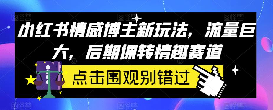 小红书情感博主新玩法,流量巨大,后期课转情趣赛道