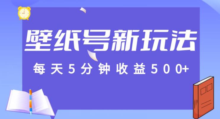 每天5分钟收益500+,壁纸号新玩法,篇篇流量1w+【保姆教学】