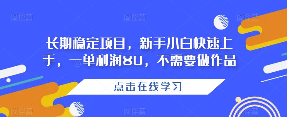 长期稳定项目,新手小白快速上手,一单利润80,不需要做作品