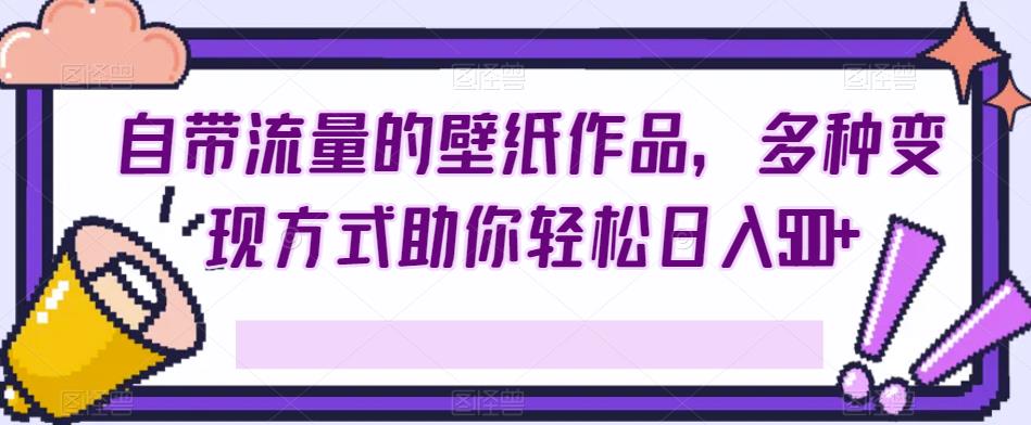 自带流量的壁纸作品,多种变现方式助你轻松日入500+