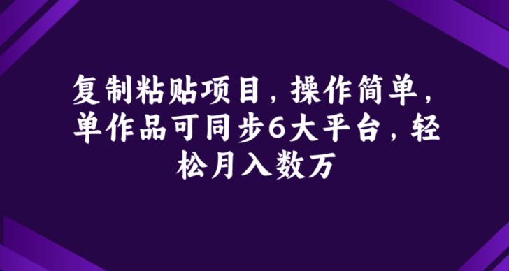 复制粘贴项目,操作简单,单作品可同步6大平台,轻松月入数万
