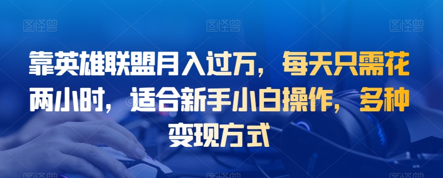 靠英雄联盟月入过万,每天只需花两小时,适合新手小白操作,多种变现方式