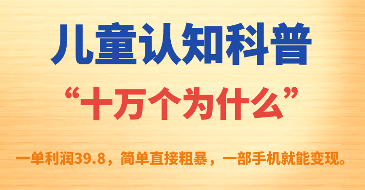 儿童认知科普“十万个为什么”一单利润39.8,简单粗暴,一部手机就能变现 儿童认知科普“十万个为什么”一单利润39.8,简单粗暴,一部手机就能变现