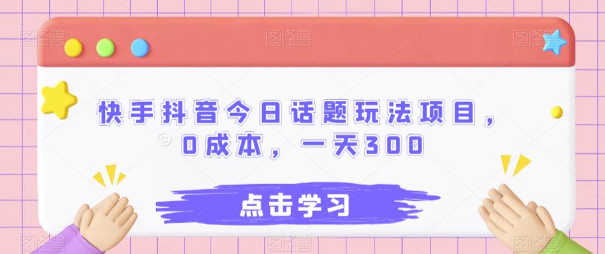 快手抖音今日话题玩法项目,0成本,一天300