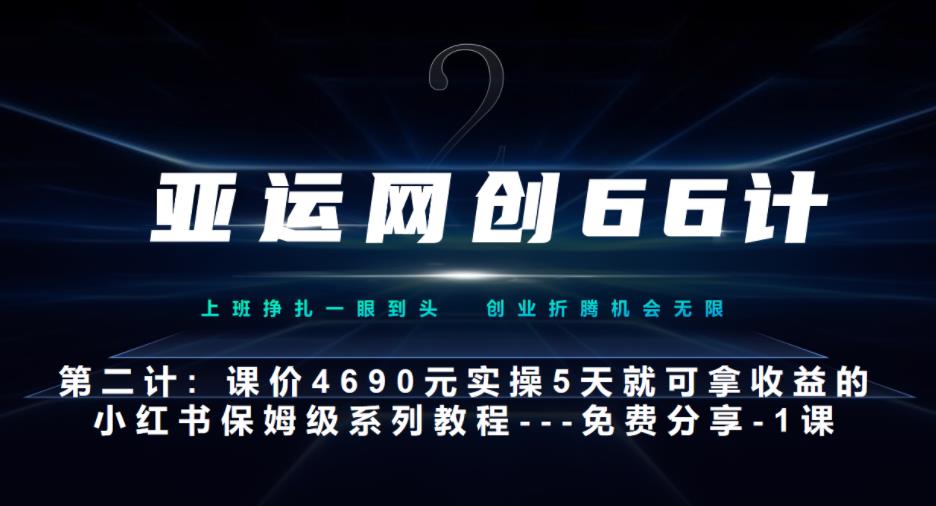 亚运网创66计第2计:小红书实战系列,只需5天即可完全上手-系列10节课