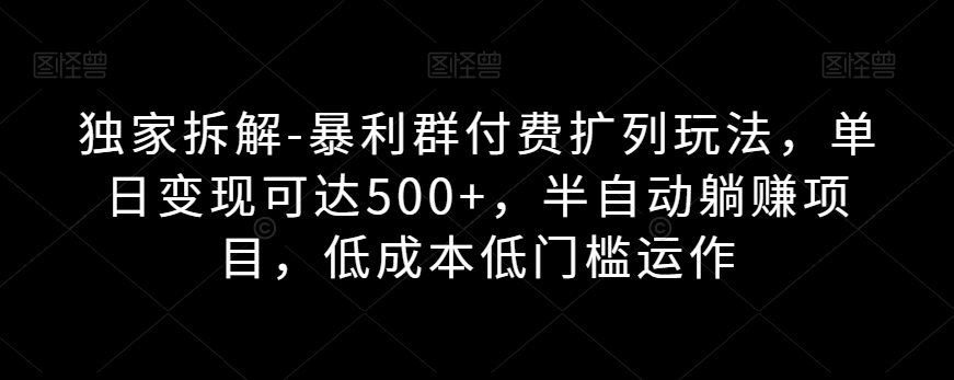 独家拆解-暴利群付费扩列玩法,单日变现可达500+,半自动躺赚项目,低成本低门槛运作