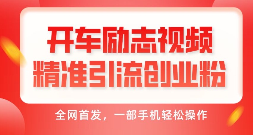 开车励志视频精准引流创业粉,全网首发,一部手机轻松操作