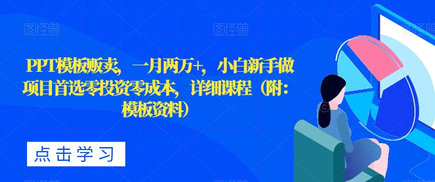 PPT模板贩卖,一月两万+,小白新手做项目首选零投资零成本,详细课程(附:模板资料)