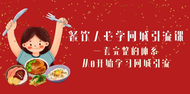 【无水印】餐饮人必学-同城引流课:一套完整的体系,从0开始学习同城引流(68节课)