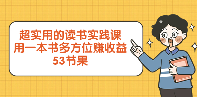 【无水印】超实用的 读书实践课,用一本书 多方位赚收益(53节课)