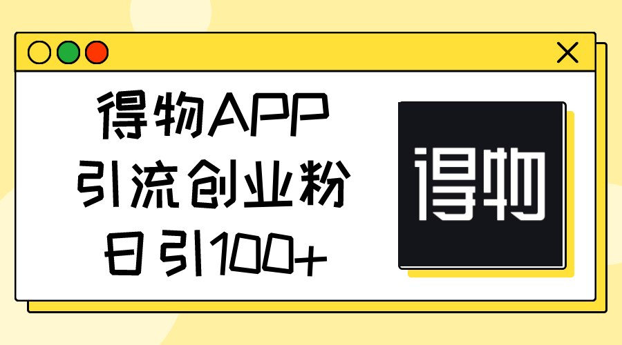 (11027期)得物APP引流创业粉,日引100+