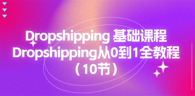 (11110期)Dropshipping 基础课程,Dropshipping从0到1全教程(10节)