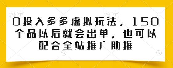 0投入多多虚拟玩法,150个品以后就会出单,也可以配合全站推广助推
