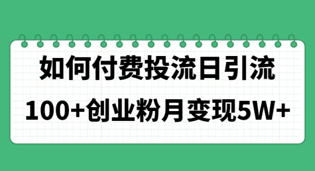 (11155期)如何通过付费投流日引流100+创业粉月变现5W+