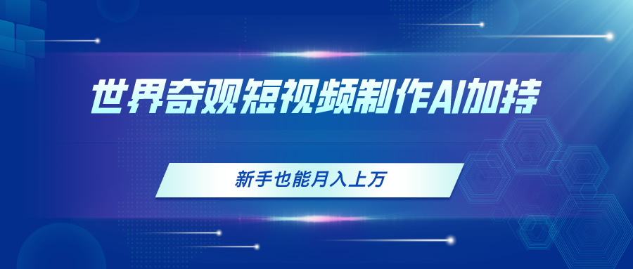 (11159期)世界奇观短视频制作,AI加持,新手也能月入上万