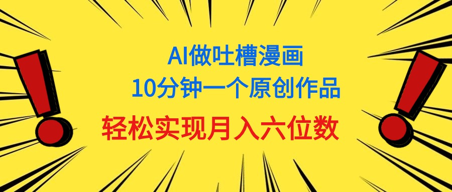 (11065期)用AI做中式吐槽漫画,10分钟一个原创作品,轻松实现月入6位数