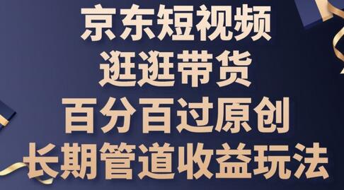 京东短视频逛逛带货百分百过原创,长期管道收益玩法