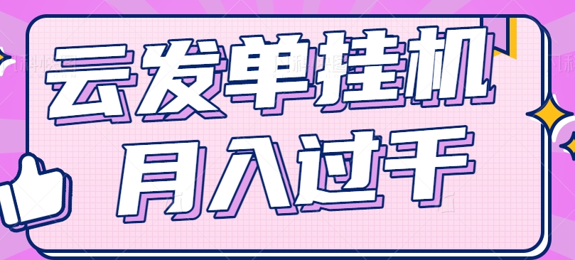 云发单挂机赚钱项目,零成本零门槛,新手躺平也能月入过千!