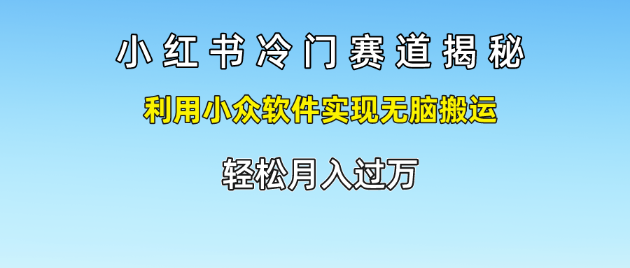 小红书冷门赛道揭秘,利用小众软件实现无脑搬运,轻松月入过万