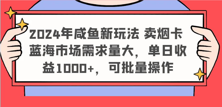 2024年咸鱼新玩法 卖烟卡 蓝海市场需求量大,单日收益1000+,可批量操作