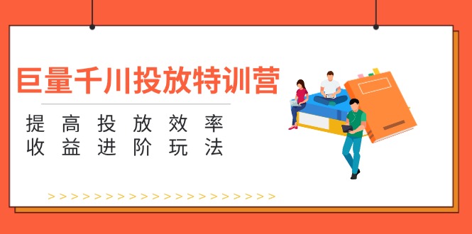 (11790期)巨量千川投放特训营:提高投放效率和收益进阶玩法(5节)
