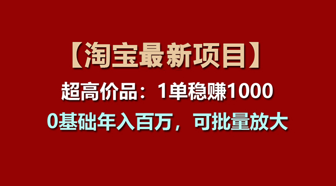 (11246期)【淘宝项目】超高价品:1单赚1000多,0基础年入百万,可批量放大