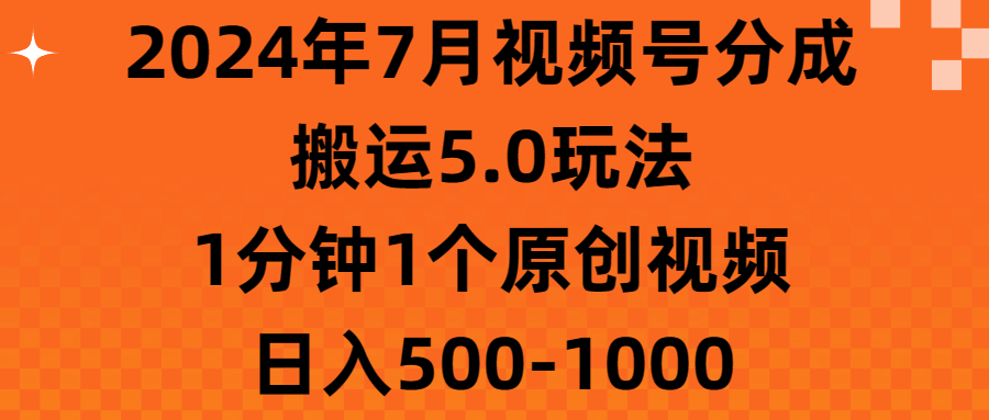(11395期)2024年7月视频号分成搬运5.0玩法,1分钟1个原创视频,日入500-1000