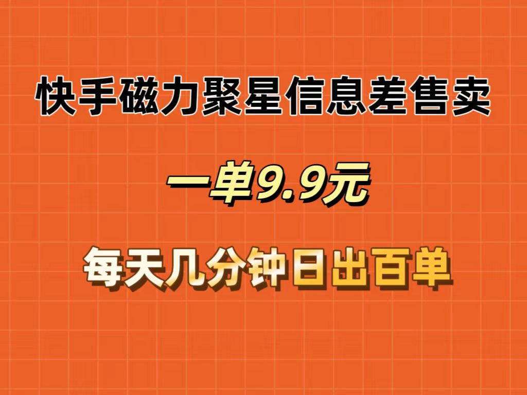 (12150期)快手磁力聚星信息差售卖,一单9.9.每天几分钟,日出百单