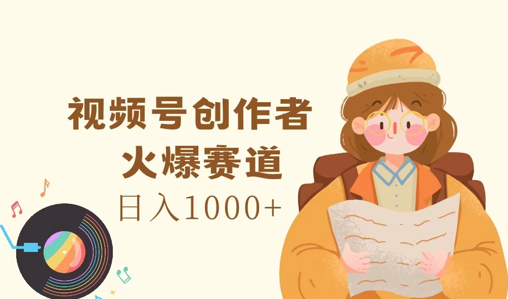 (11833期)视频号创作者,火爆赛道,日入1000+