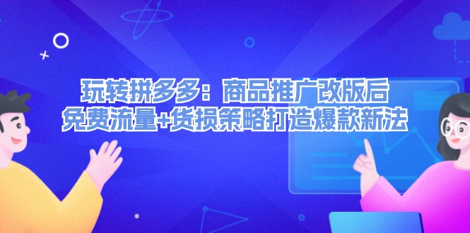 (12363期)玩转拼多多:商品推广改版后,免费流量+货损策略打造爆款新法(无水印)