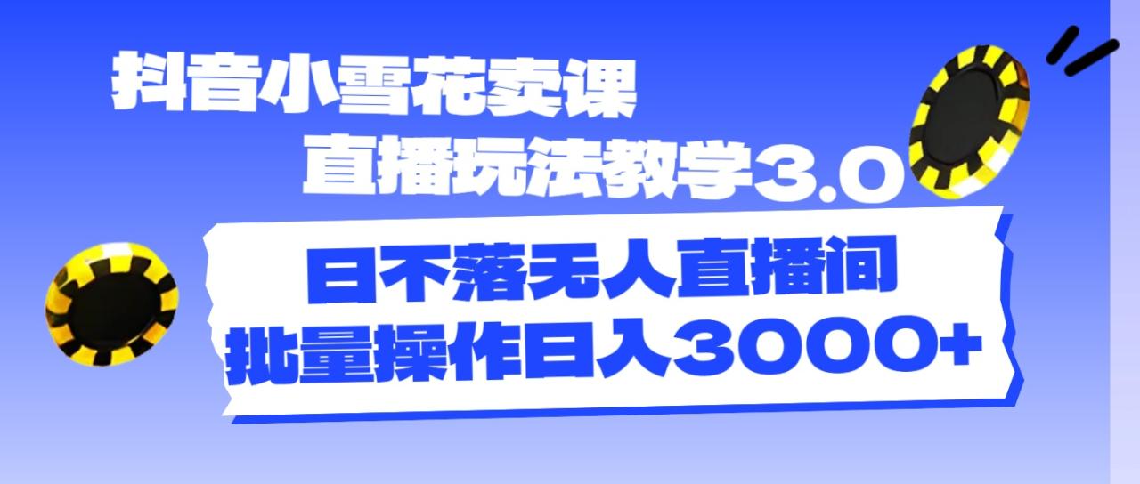 (11595期)抖音小雪花卖课直播玩法教学3.0,日不落无人直播间,批量操作日入3000+
