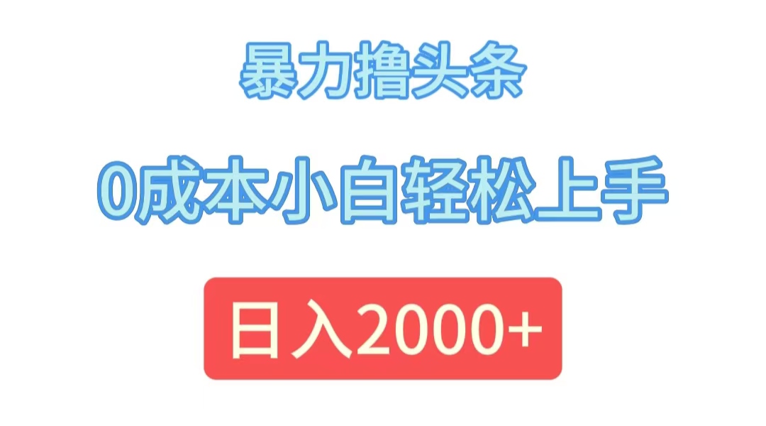 (12068期)暴力撸头条,0成本小白轻松上手,日入2000+