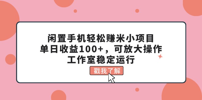 (11562期)闲置手机轻松赚米小项目,单日收益100+,可放大操作,工作室稳定运行