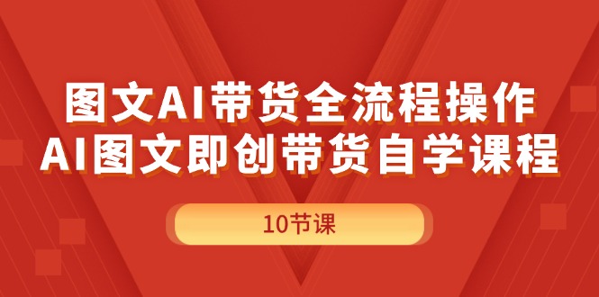 (11758期)图文AI带货全流程操作,AI图文即创带货自学课程