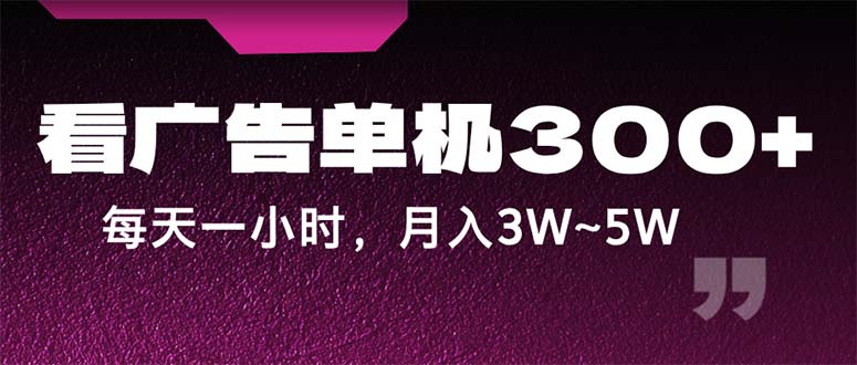 (12142期)蓝海项目,看广告单机300+,每天一个小时,月入3W~5W