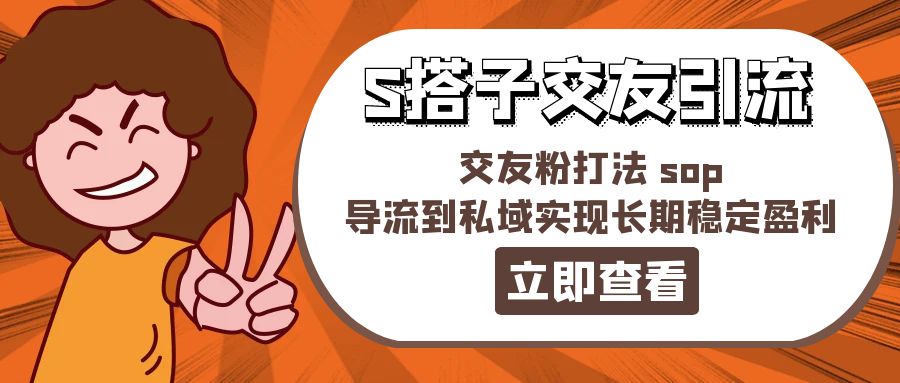 (11548期)某收费888-S搭子交友引流,交友粉打法 sop,导流到私域实现长期稳定盈利
