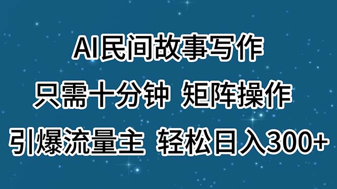 (11559期)AI民间故事写作,只需十分钟,矩阵操作,引爆流量主,轻松日入300+