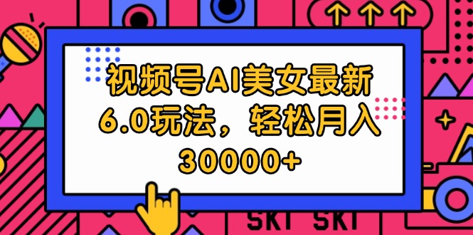 (12205期)视频号AI美女最新6.0玩法,轻松月入30000+