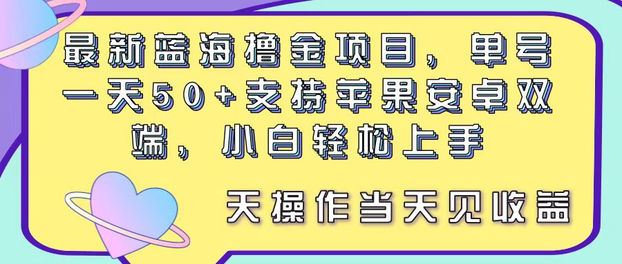 (11290期)最新蓝海撸金项目,单号一天50+, 支持苹果安卓双端,小白轻松上手 当…
