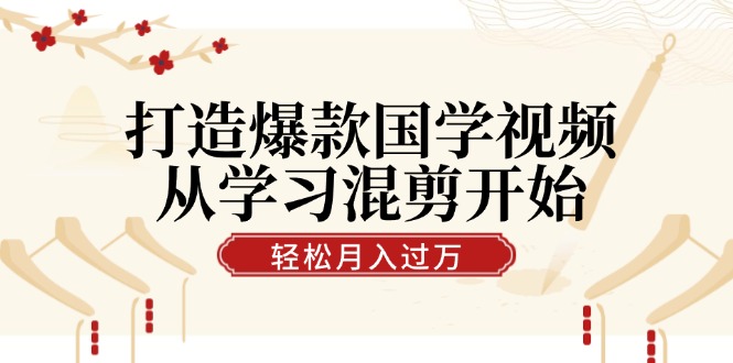 (12572期)打造爆款国学视频,从学习混剪开始!轻松涨粉,视频号分成月入过万