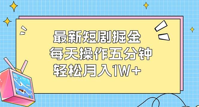 (12692期)最新短剧掘金:每天操作五分钟,轻松月入1W+
